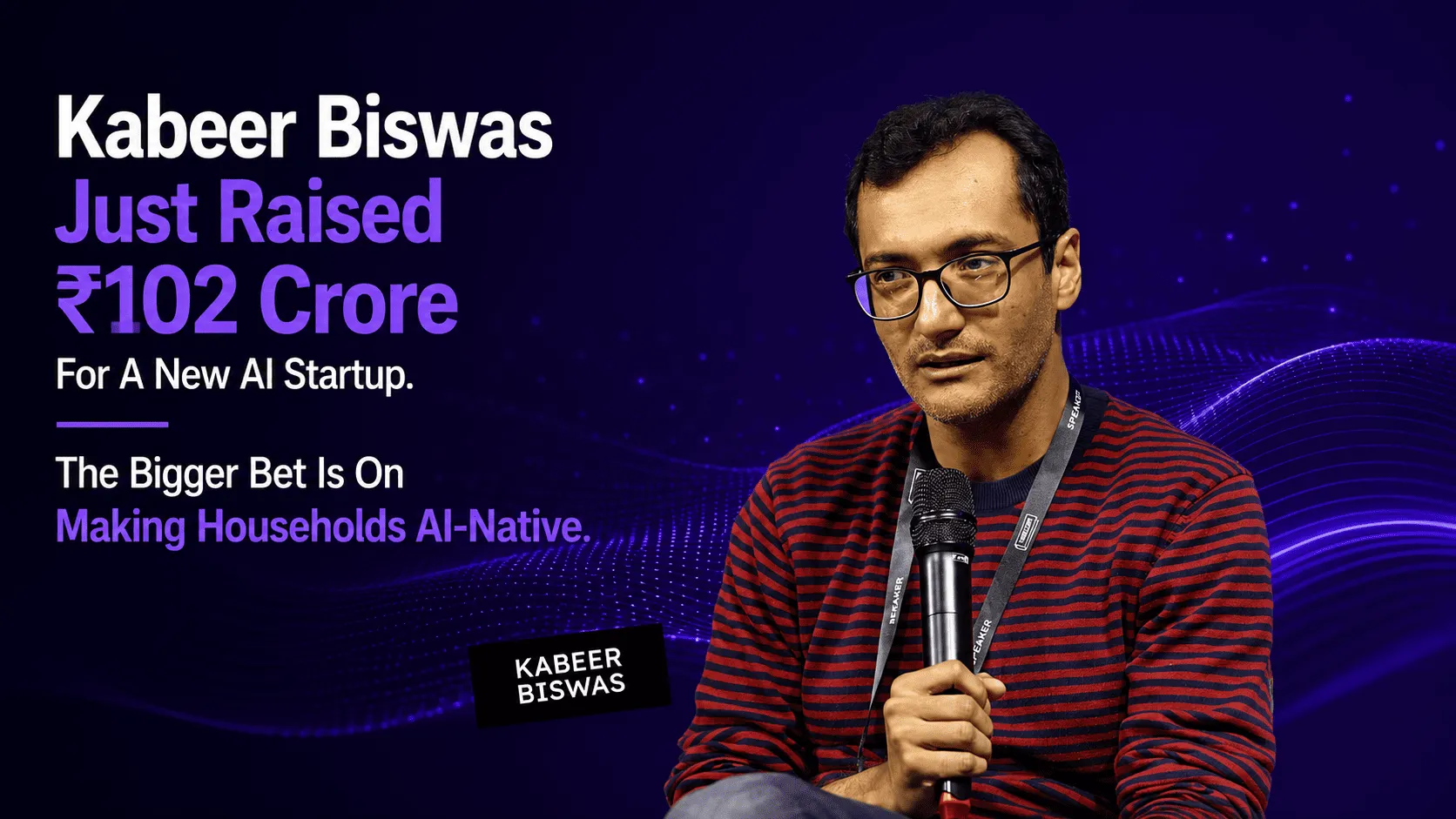 Kabeer Biswas Just Raised ₹102 Crore For A New AI Startup. The Bigger Bet Is On Making Households AI-Native.